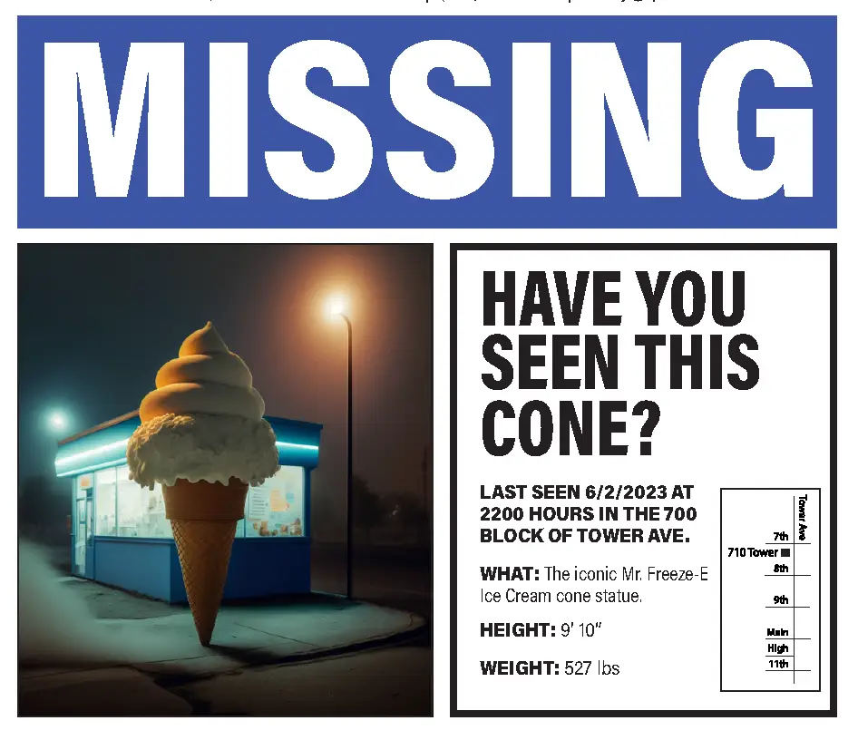 a missing flyer for the Mr. Freeze-E Ice Cream cone. It reads MISSING. HAVE YOU SEEN THIS CONE? Last Seen 6/2/2023 at 2200 hours in the 700 block of Tower Ave. Height 6'10 Weight 527 lbs